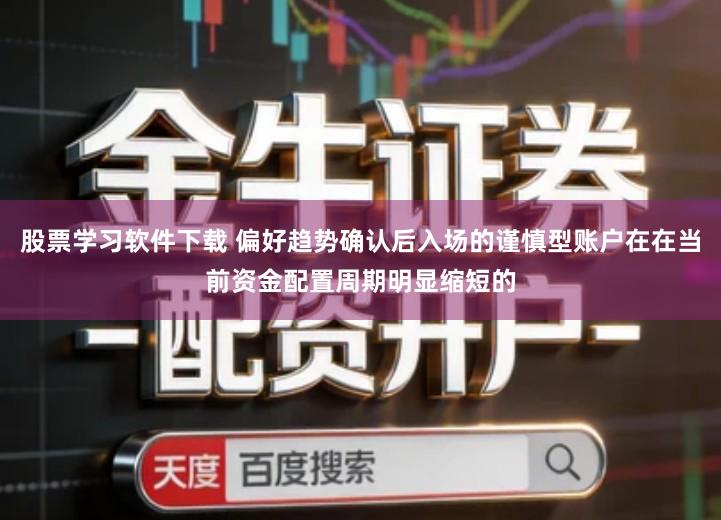 股票学习软件下载 偏好趋势确认后入场的谨慎型账户在在当前资金配置周期明显缩短的