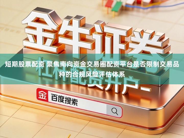 短期股票配资 聚焦南向资金交易圈配资平台是否限制交易品种的合规风险评估体系