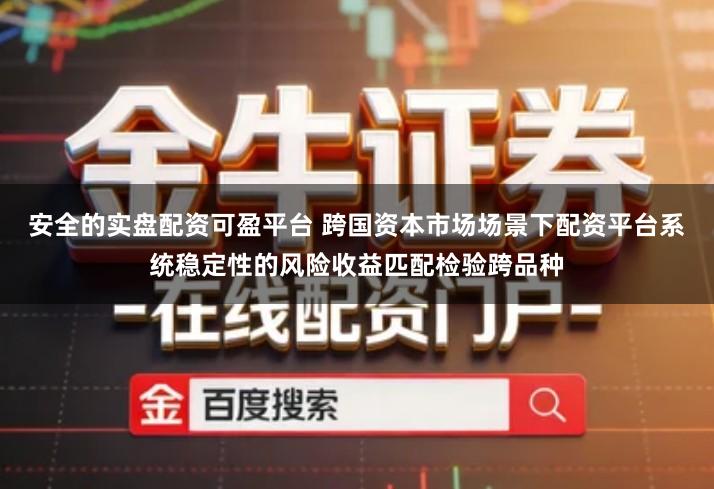 安全的实盘配资可盈平台 跨国资本市场场景下配资平台系统稳定性的风险收益匹配检验跨品种