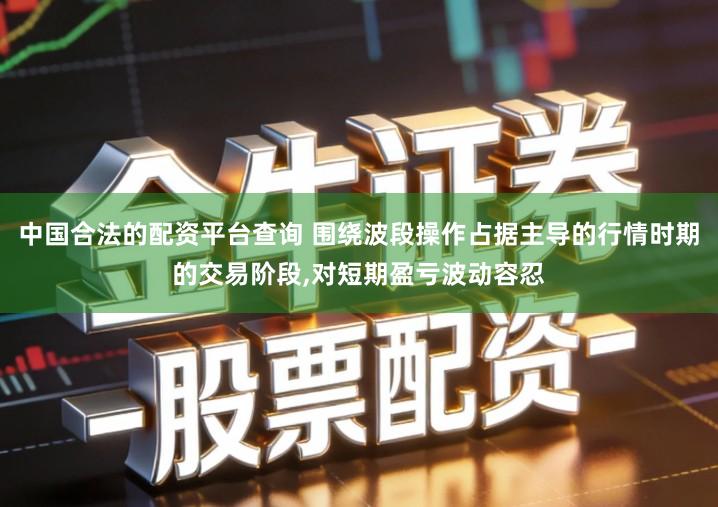 中国合法的配资平台查询 围绕波段操作占据主导的行情时期的交易阶段,对短期盈亏波动容忍