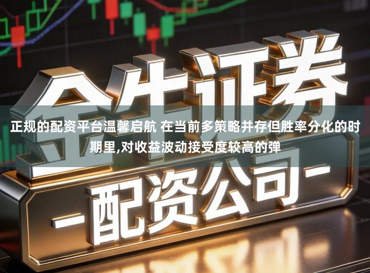 正规的配资平台温馨启航 在当前多策略并存但胜率分化的时期里,对收益波动接受度较高的弹