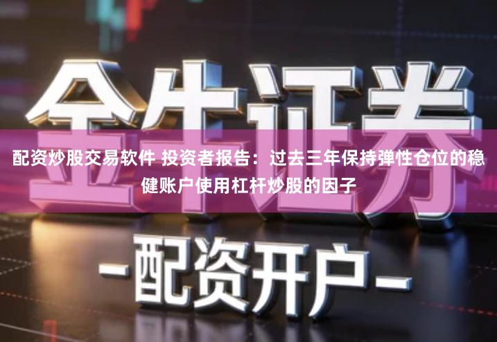 配资炒股交易软件 投资者报告：过去三年保持弹性仓位的稳健账户使用杠杆炒股的因子