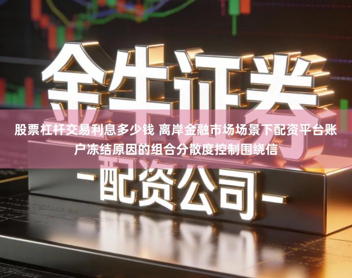 股票杠杆交易利息多少钱 离岸金融市场场景下配资平台账户冻结原因的组合分散度控制围绕信
