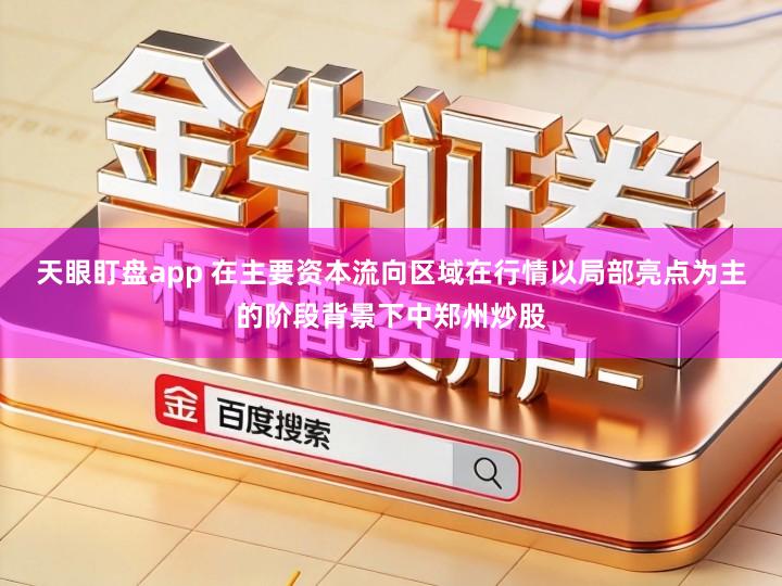 天眼盯盘app 在主要资本流向区域在行情以局部亮点为主的阶段背景下中郑州炒股
