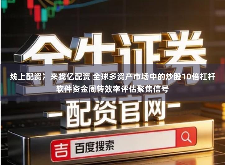 线上配资冫来找亿配资 全球多资产市场中的炒股10倍杠杆软件资金周转效率评估聚焦信号