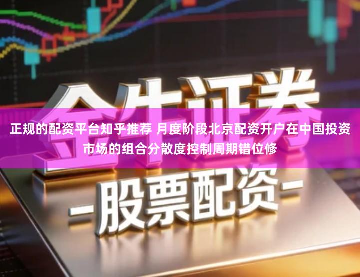 正规的配资平台知乎推荐 月度阶段北京配资开户在中国投资市场的组合分散度控制周期错位修