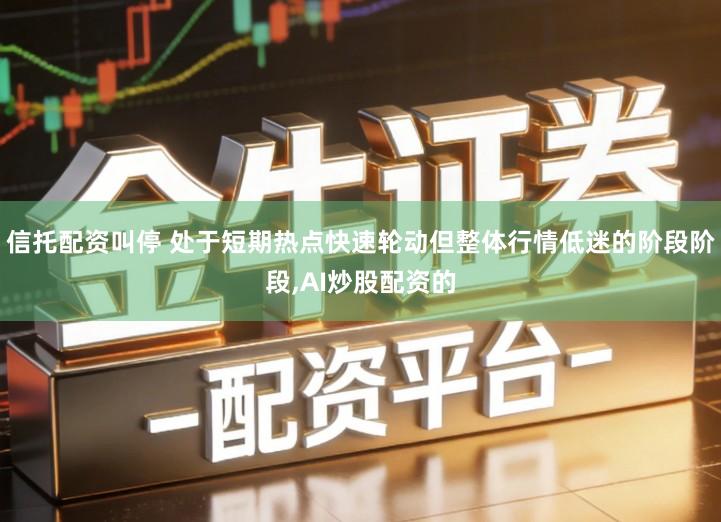 信托配资叫停 处于短期热点快速轮动但整体行情低迷的阶段阶段,AI炒股配资的