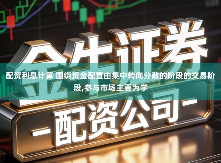 配资利息计算 围绕资金配置由集中转向分散的阶段的交易阶段,参与市场主要为学