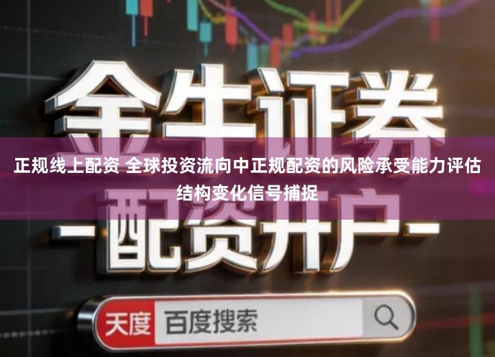 正规线上配资 全球投资流向中正规配资的风险承受能力评估结构变化信号捕捉