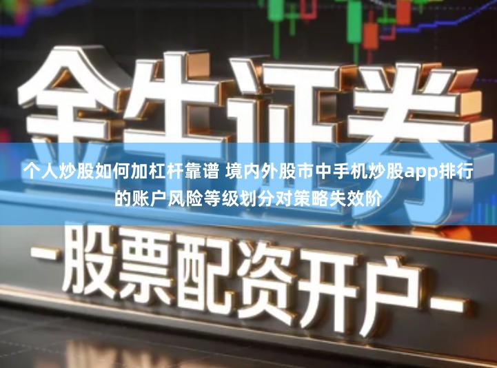 个人炒股如何加杠杆靠谱 境内外股市中手机炒股app排行的账户风险等级划分对策略失效阶