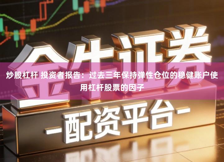 炒股杠杆 投资者报告：过去三年保持弹性仓位的稳健账户使用杠杆股票的因子