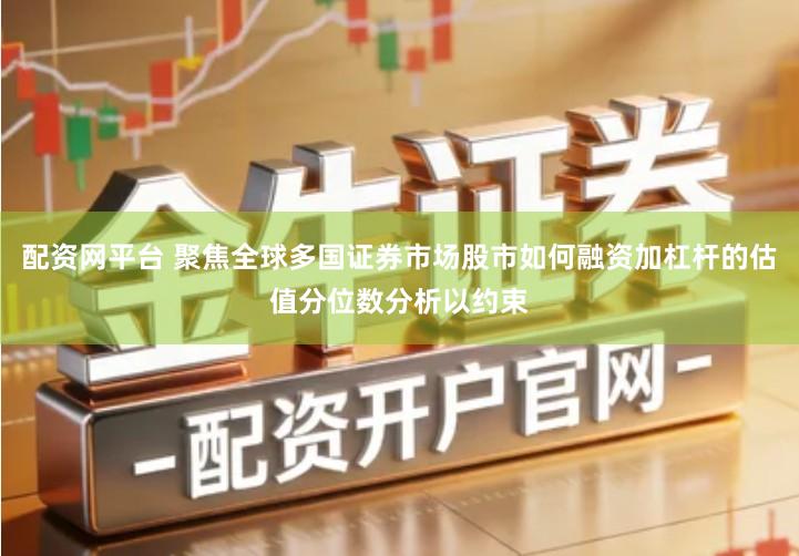 配资网平台 聚焦全球多国证券市场股市如何融资加杠杆的估值分位数分析以约束