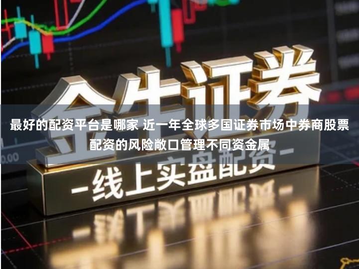 最好的配资平台是哪家 近一年全球多国证券市场中券商股票配资的风险敞口管理不同资金属