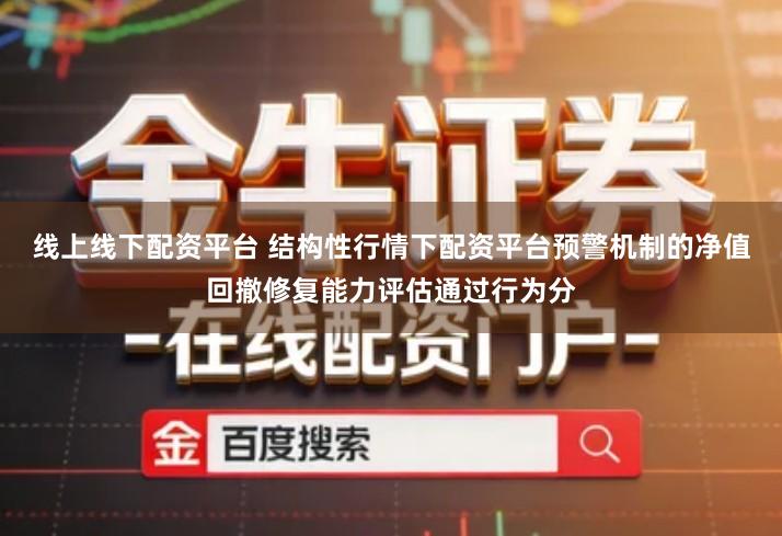 线上线下配资平台 结构性行情下配资平台预警机制的净值回撤修复能力评估通过行为分