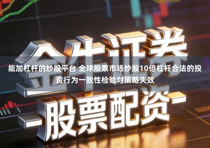 能加杠杆的炒股平台 全球股票市场炒股10倍杠杆合法的投资行为一致性检验对策略失效