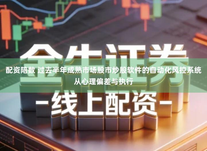 配资陪数 过去半年成熟市场股市炒股软件的自动化风控系统从心理偏差与执行