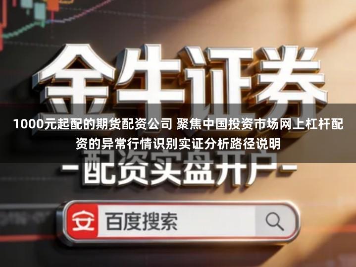 1000元起配的期货配资公司 聚焦中国投资市场网上杠杆配资的异常行情识别实证分析路径说明