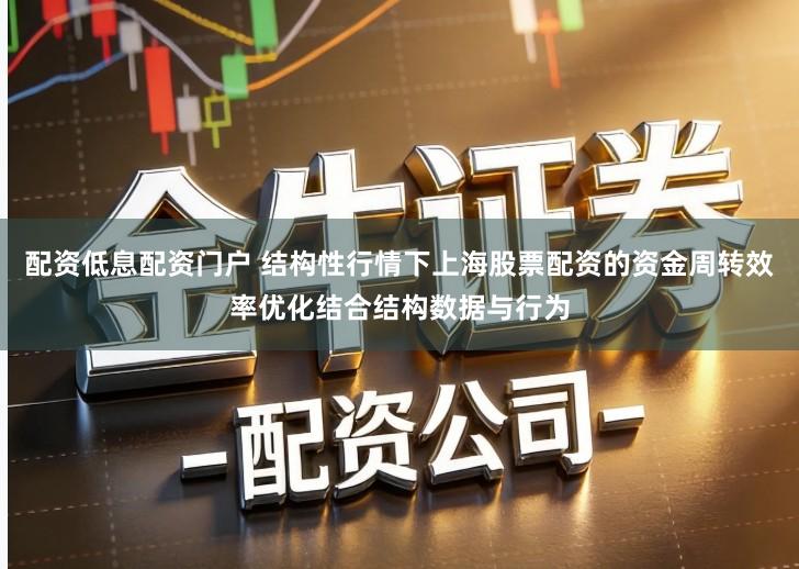 配资低息配资门户 结构性行情下上海股票配资的资金周转效率优化结合结构数据与行为