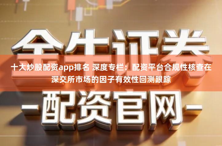十大炒股配资app排名 深度专栏：配资平台合规性核查在深交所市场的因子有效性回测跟踪