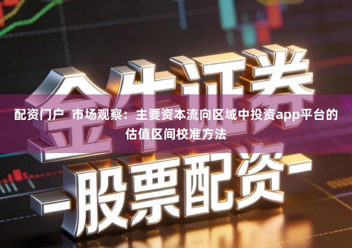 配资门户  市场观察：主要资本流向区域中投资app平台的估值区间校准方法