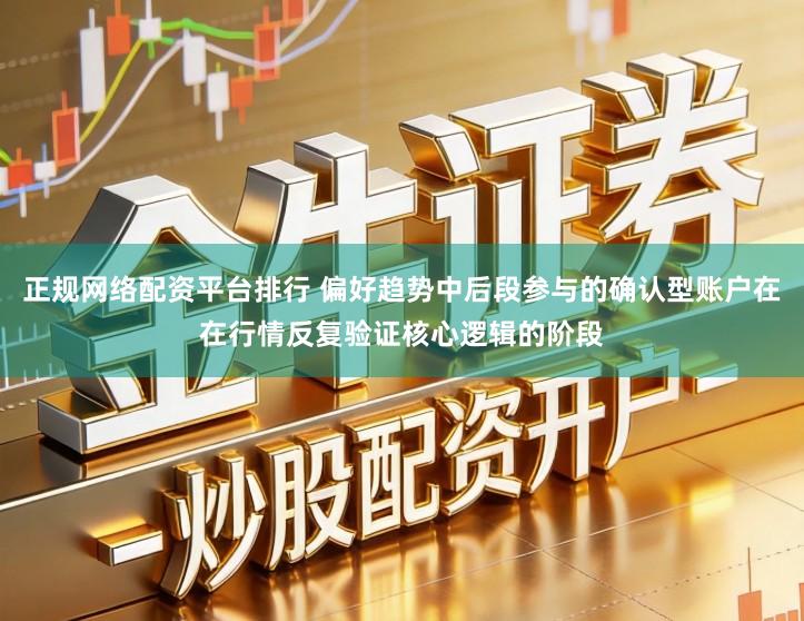 正规网络配资平台排行 偏好趋势中后段参与的确认型账户在在行情反复验证核心逻辑的阶段