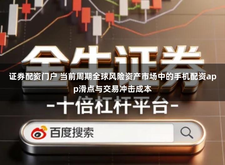 证券配资门户 当前周期全球风险资产市场中的手机配资app滑点与交易冲击成本