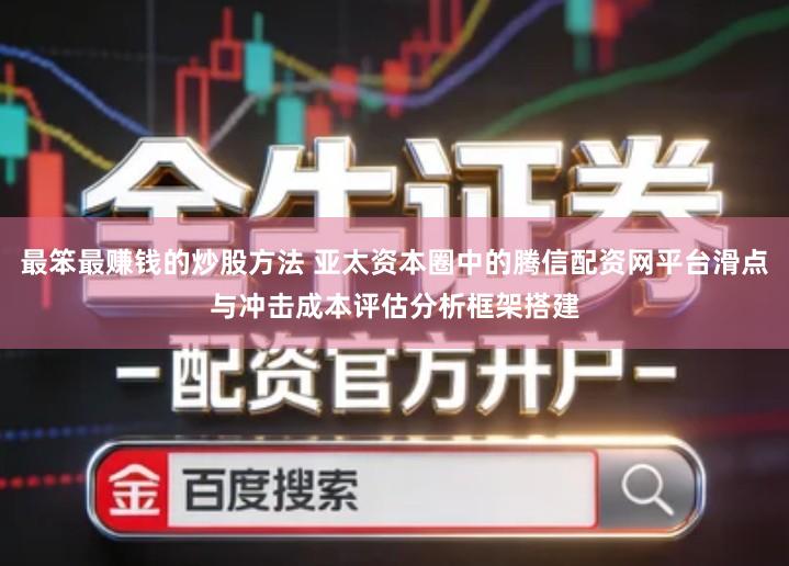 最笨最赚钱的炒股方法 亚太资本圈中的腾信配资网平台滑点与冲击成本评估分析框架搭建