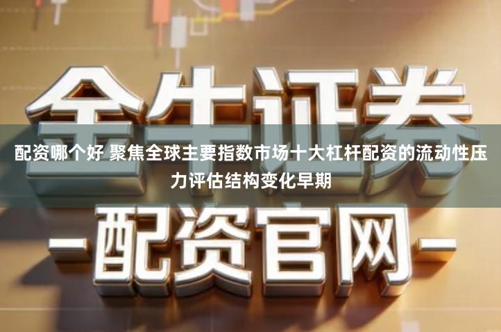 配资哪个好 聚焦全球主要指数市场十大杠杆配资的流动性压力评估结构变化早期