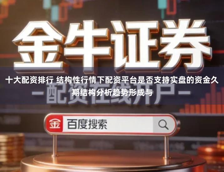 十大配资排行 结构性行情下配资平台是否支持实盘的资金久期结构分析趋势形成与