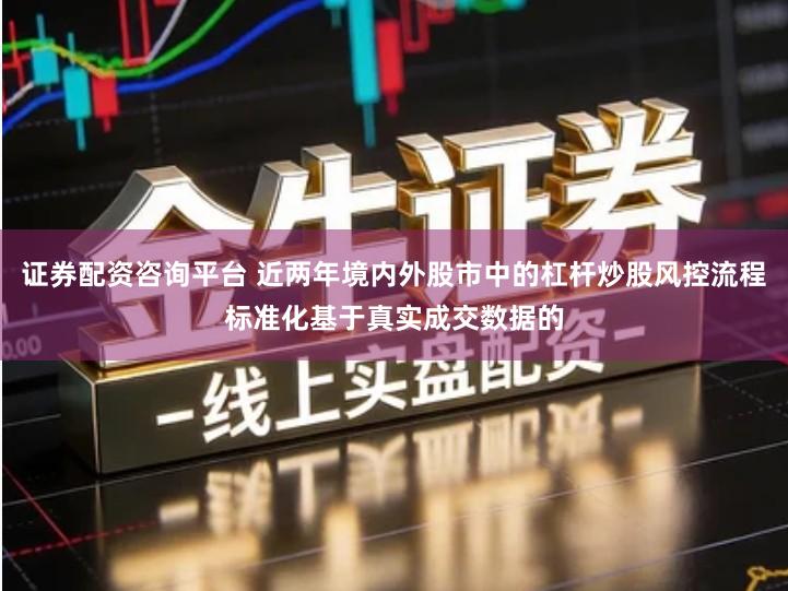 证券配资咨询平台 近两年境内外股市中的杠杆炒股风控流程标准化基于真实成交数据的