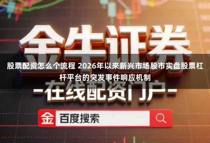 股票配资怎么个流程 2026年以来新兴市场股市实盘股票杠杆平台的突发事件响应机制