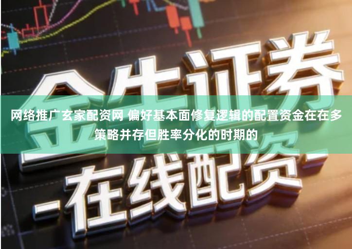 网络推广玄家配资网 偏好基本面修复逻辑的配置资金在在多策略并存但胜率分化的时期的